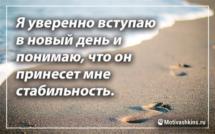 Я уверенно вступаю в новый день и понимаю, что он принесет мне стабильность.