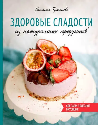 купить бумажную книгу Здоровые сладости из натуральных продуктов Наталья Туманова
